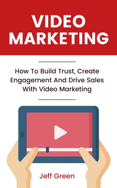 Video Marketing - How To Build Trust, Create Engagement And Drive Sales With Video Marketing