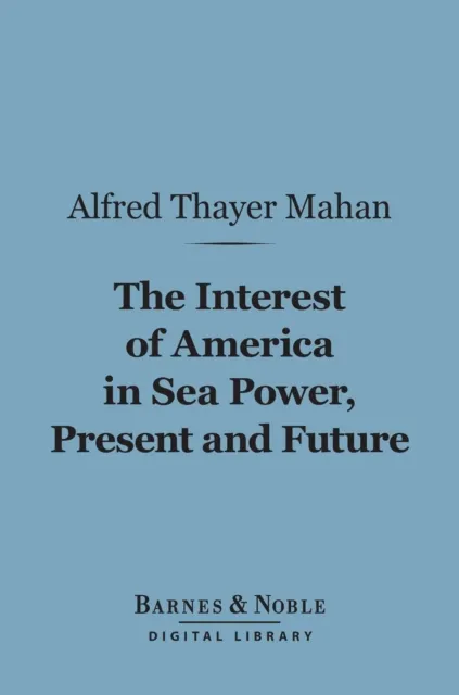 Interest of America in Sea Power, Present and Future (Barnes & Noble Digital Library)