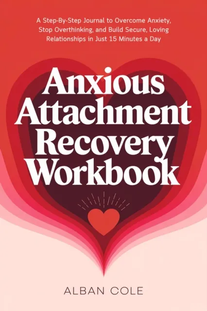 Anxious Attachment Recovery Workbook: A Step-By-Step Journal to Overcome Anxiety, Stop Overthinking, and Build Secure, Loving Relationships in Just 15 Minutes a Day