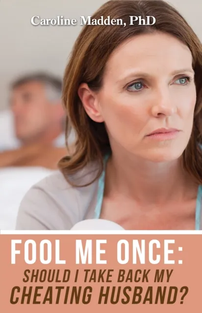 Fool Me Once: Should I Take Back My Cheating Husband?  Surviving Infidelity-Advice From A Marriage Therapist