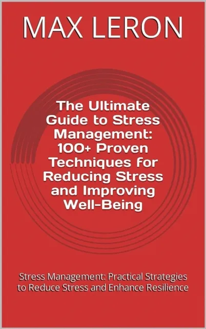Ultimate Guide to Stress Management: 100+ Proven Techniques for Reducing Stress and Improving Well-Being