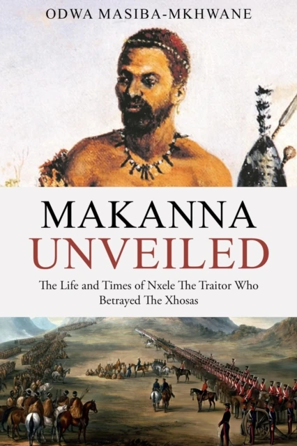 Makanna Unveiled The Life and Times of Nxele The Traitor Who Betrayed The Xhosas