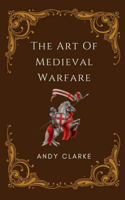 Art of Medieval Warfare: Strategies, Tactics, and Weapons of the Battlefield
