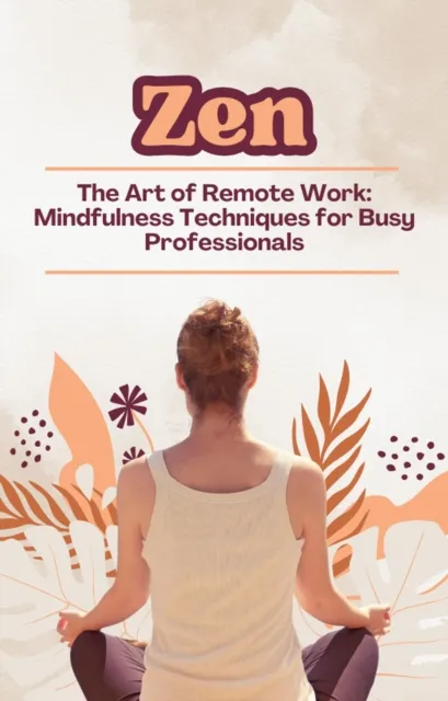 Zen and the Art of Remote Work: Mindfulness Techniques for Busy Professionals