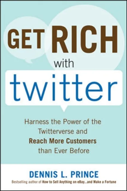 Get Rich with Twitter: Harness the Power of the Twitterverse and Reach More Customers than Ever Before