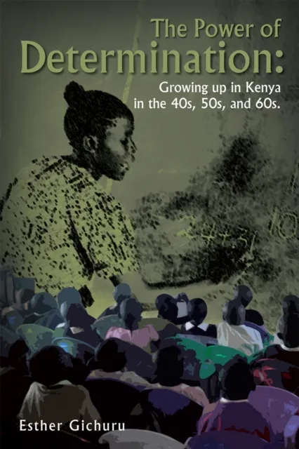 Power of Determination: Growing up in Kenya in the 40S, 50S, and 60S.