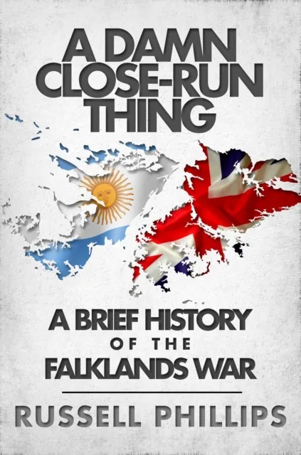 Damn Close-Run Thing: A Brief History of the Falklands War