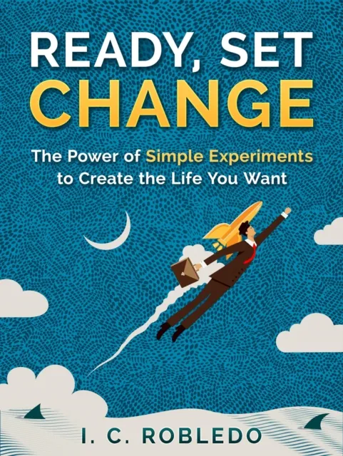 Ready, Set, Change: The Power of Simple Experiments to Create the Life You Want