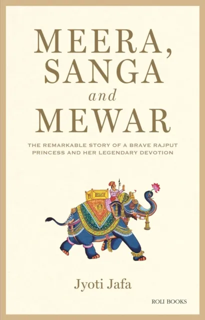 Meera, Sanga and Mewar: The Remarkable Story of A Brave Rajput Princess and Her Legendary Devotion