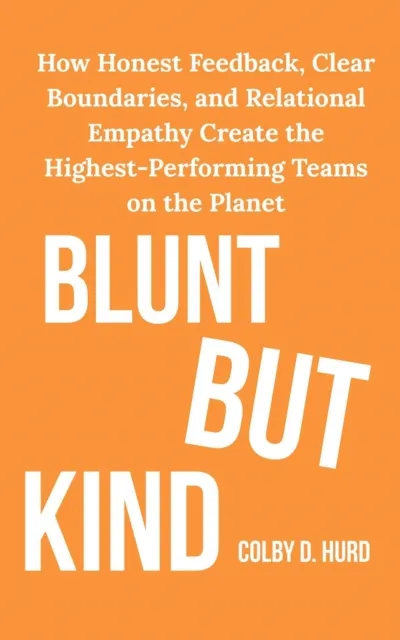 Blunt but Kind: How Honest Feedback, Clear Boundaries, and Relational Empathy Create the Highest-Performing Teams on the Planet