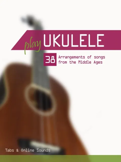 Play Ukulele - 38 Arrangements of Songs From the Middle Ages