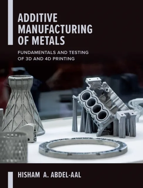 Additive Manufacturing of Metals: Fundamentals and Testing of 3D and 4D Printing