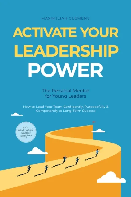 Activate Your Leadership POWER - The Personal Mentor for Young Leaders: How to Lead Your Team Confidently, Purposefully & Competently to Long-Term Success - Including Workbook & Practical Exercises