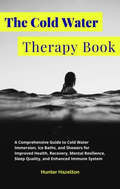 Cold Water Therapy Book: A Comprehensive Guide to Cold Water Immersion, Ice Baths, and Showers for Improved Health, Recovery, Mental Resilience, Sleep Quality, and Enhanced Immune System