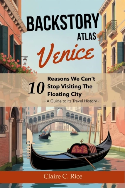 Backstory Atlas Venice: 10 Reasons We Can't Stop Visiting The Floating City - A Guide to Its Travel History
