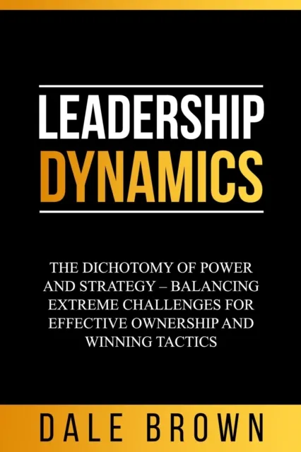 Leadership Dynamics: The Dichotomy of Power and Strategy - Balancing Extreme Challenges for Effective Ownership and Winning Tactics