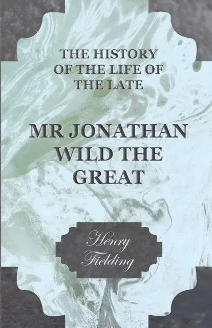 History of the Life of the Late Mr Jonathan Wild the Great