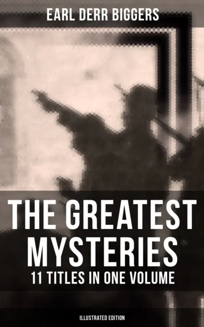 Greatest Mysteries of Earl Derr Biggers - 11 Titles in One Volume (Illustrated Edition)