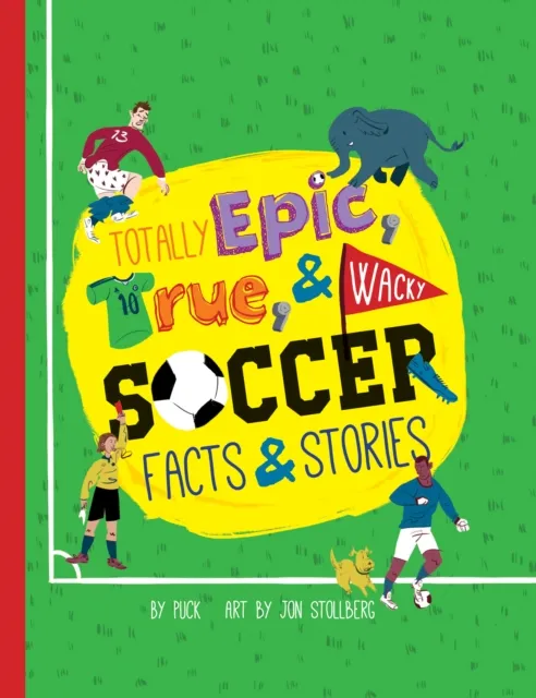Totally Epic, True and Wacky Soccer Facts and Stories
