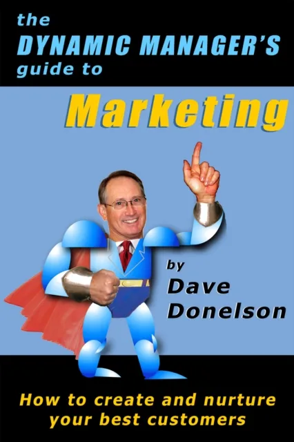 Dynamic Manager's Guide To Marketing: How To Create And Nurture Your Best Customers
