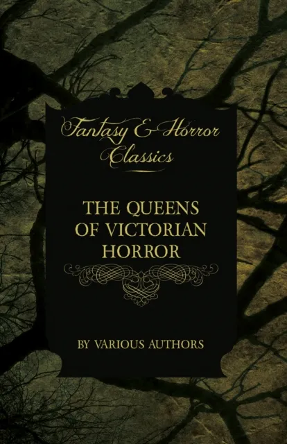 Queens of Victorian Horror - Rare Tales of Terror from the Pens of Female Authors of the Victorian Period