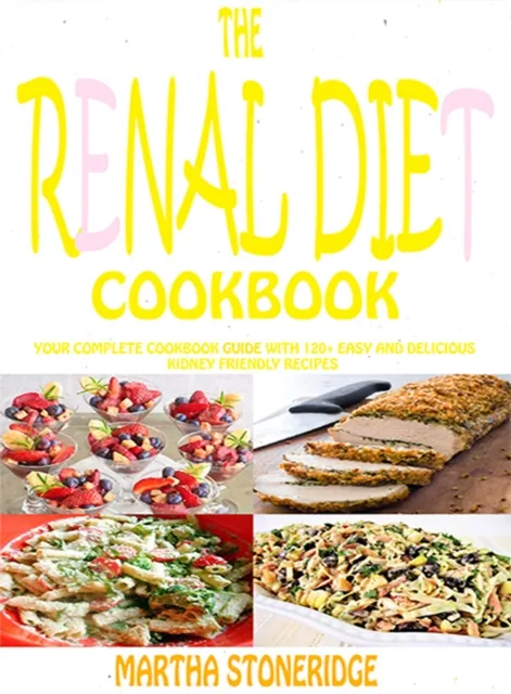 Renal Diet Cookbook: Your Complete Cookbook Guide With 120+ Easy And Delicious Kidney Friendly Recipes Martha Stoneridge