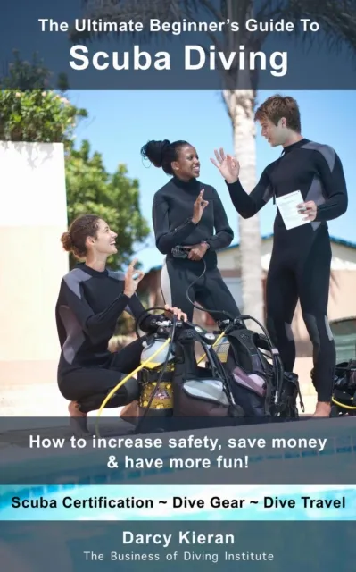 Ultimate Beginner's Guide to Scuba Diving: How to Increase Safety, Save Money & Have More Fun!