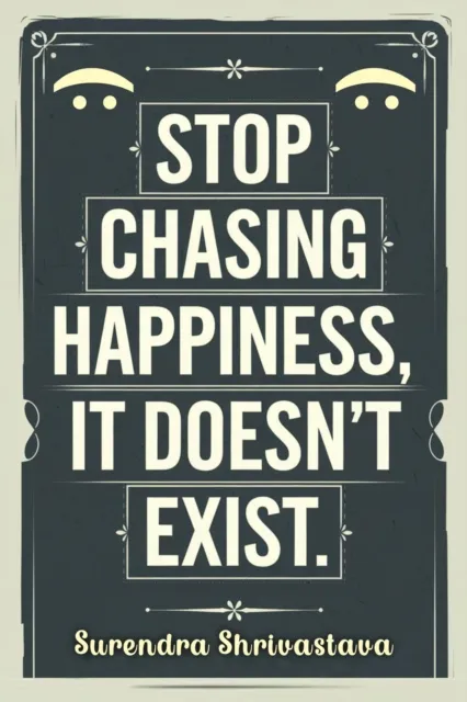 Stop Chasing Happiness, It Doesn't Exist