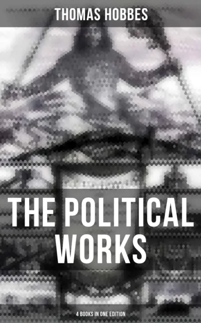 Political Works of Thomas Hobbes (4 Books in One Edition)