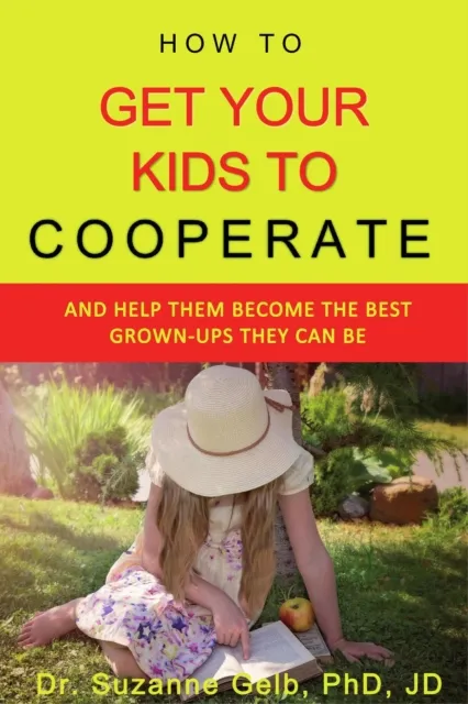 How to Get Your Kids to Cooperate: :And Help Them Become the BEST Grown-Ups They Can Be