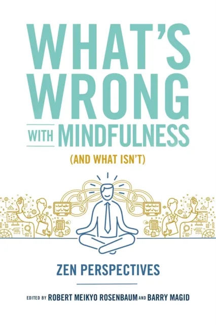 What's Wrong with Mindfulness (And What Isn't)