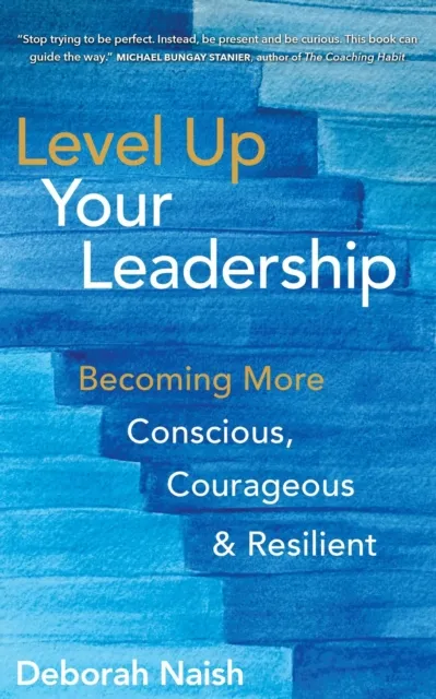 Level Up Your Leadership: Becoming More Conscious, Courageous & Resilient