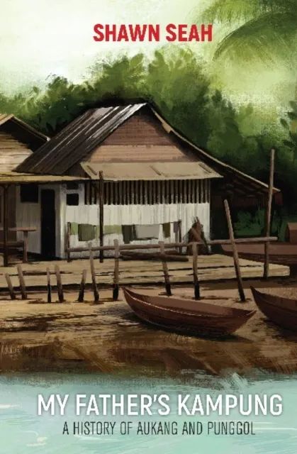 My Father's Kampung: A History Of Aukang And Punggol
