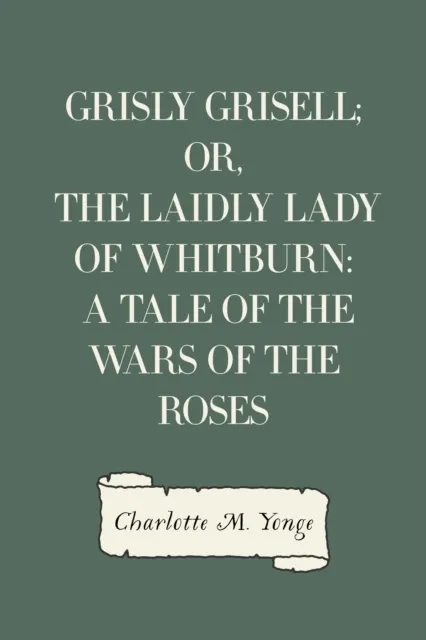 Grisly Grisell; Or, The Laidly Lady of Whitburn: A Tale of the Wars of the Roses