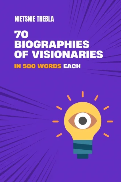 70 Biographies of Visionaries in 500 Words Each