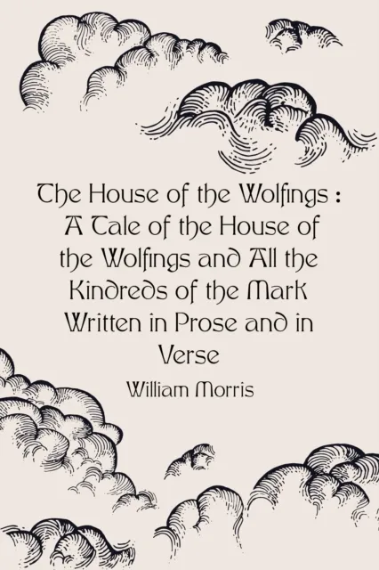 House of the Wolfings : A Tale of the House of the Wolfings and All the Kindreds of the Mark Written in Prose and in Verse
