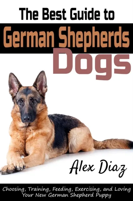 Best Guide to German Shepherds Dogs: Choosing, Training, Feeding, Exercising, and Loving Your New German Shepherd Puppy