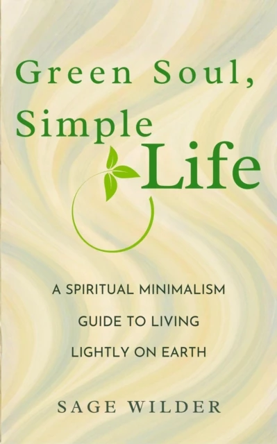 Green Soul, Simple Life: A Spiritual Minimalism Guide to Living Lightly on Earth