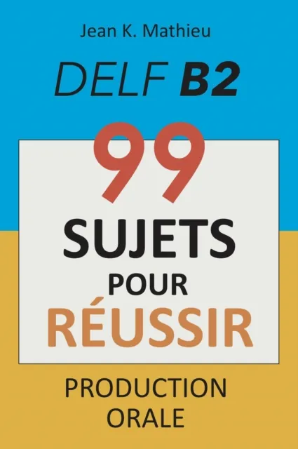 Production Orale DELF B2 - 99 SUJETS POUR REUSSIR