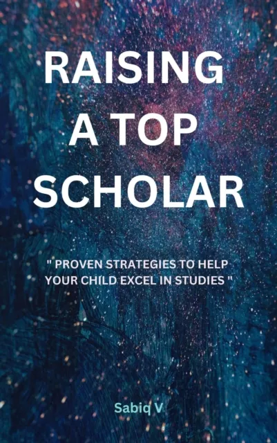 Raising a Top Scholar : Proven Strategies to Help Your Child Excel in Studies