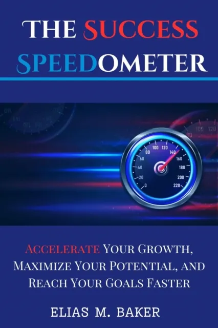 Success Speedometer : Accelerate Your Growth, Maximize Your Potential, and Reach Your Goals Faster