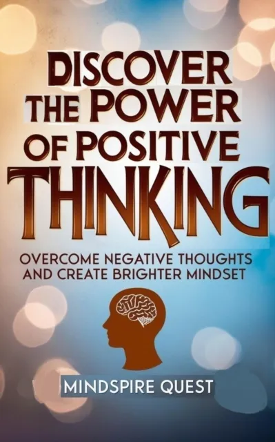 Discover The Power of Positive Thinking Overcome Negative Thoughts and Create Brighter Mindset
