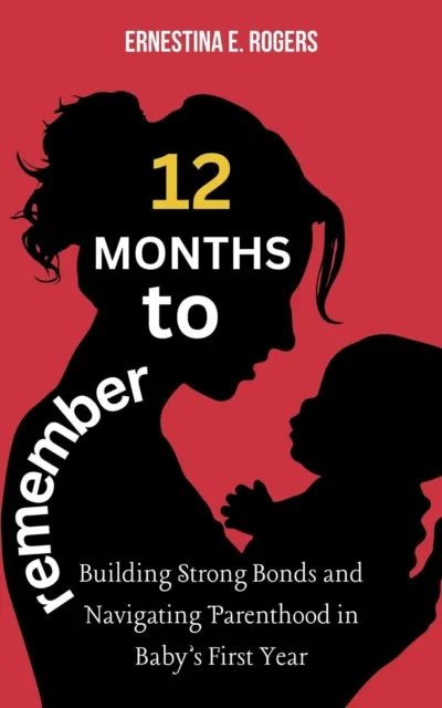 12 Months to Remember: Building Strong Bonds and Navigating Parenthood in Baby's First Year