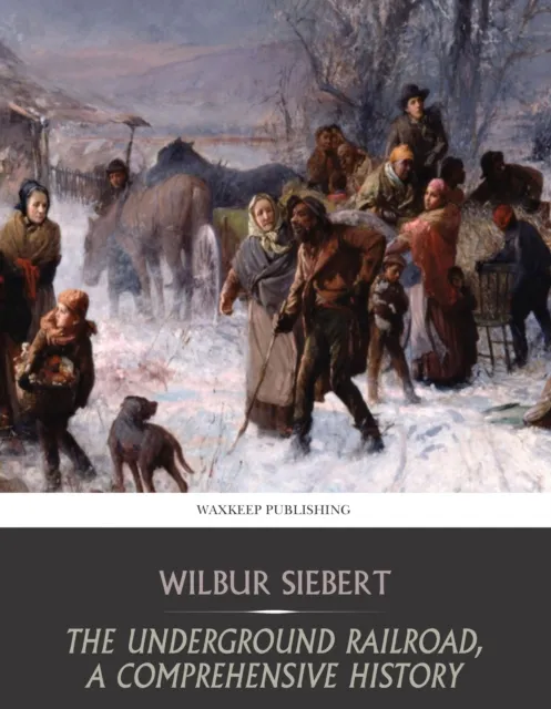 Underground Railroad, a Comprehensive History