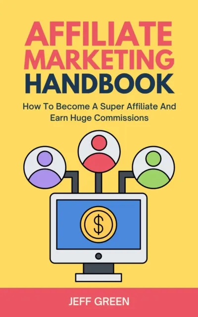 Affiliate Marketing Handbook - How To Become A Super Affiliate And Earn Huge Commissions