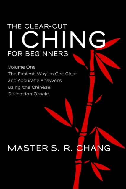 Clear-Cut I Ching or Wen Wang Gua for Beginners: Volume One - The Easiest Way to Get Clear and Accurate Answers using the Chinese Divination Oracle
