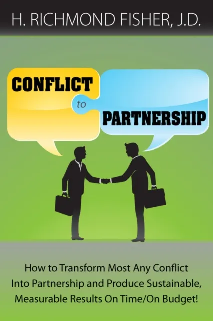 Conflict to Partnership: How to Transform Most Any Conflict Into Partnership and Produce Sustainable, Measurable Results On Time/On Budget!