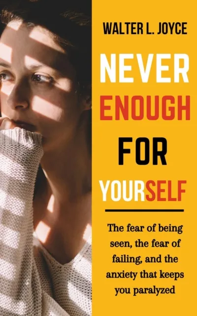 Never Enough for Yourself: The Fear of Being Seen, the Fear of Failing, and the Anxiety That Keeps You Paralyzed