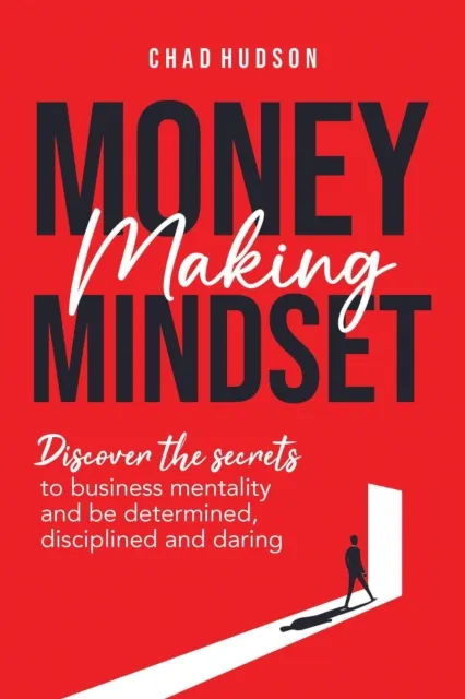 Money Making Mindset: Discover the Secrets to Business Mentality and Be Determined, Disciplined, and Daring