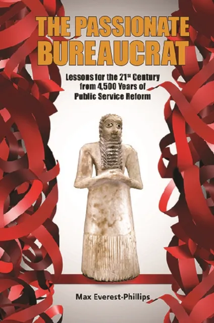 Passionate Bureaucrat, The: Lessons For The 21st Century From 4,500 Years Of Public Service Reform